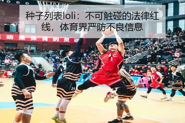 种子列表loli：不可触碰的法律红线，体育界严防不良信息