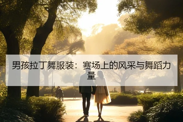 男孩拉丁舞服装：赛场上的风采与舞蹈力量