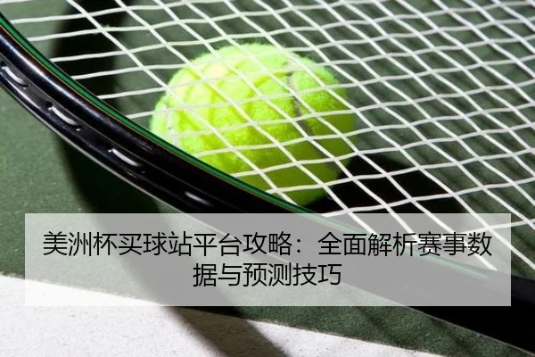 美洲杯买球站平台攻略：全面解析赛事数据与预测技巧